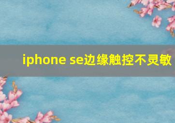 iphone se边缘触控不灵敏